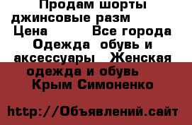 Продам шорты джинсовые разм. 44-46 › Цена ­ 700 - Все города Одежда, обувь и аксессуары » Женская одежда и обувь   . Крым,Симоненко